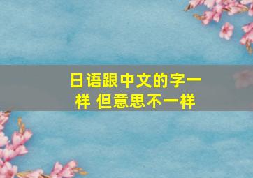 日语跟中文的字一样 但意思不一样